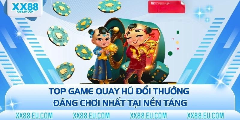 Top game quay hũ đổi thưởng đáng chơi nhất tại nền tảng